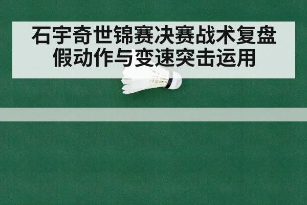 石宇奇世锦赛决赛战术复盘 假动作与变速突击运用