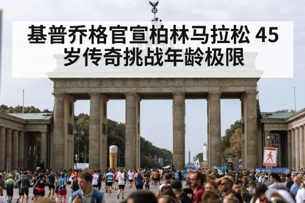 基普乔格官宣柏林马拉松 45岁传奇挑战年龄极限