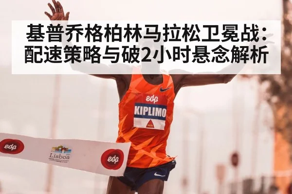 基普乔格柏林马拉松卫冕战：配速策略与破2小时悬念解析