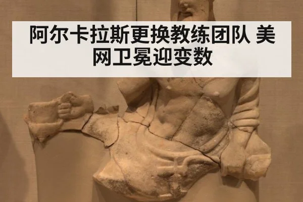 阿尔卡拉斯更换教练团队 美网卫冕迎变数