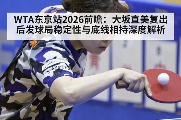 WTA东京站2026前瞻：大坂直美复出后发球局稳定性与底线相持深度解析