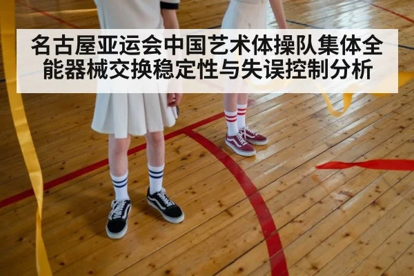 名古屋亚运会中国艺术体操队集体全能器械交换稳定性与失误控制分析