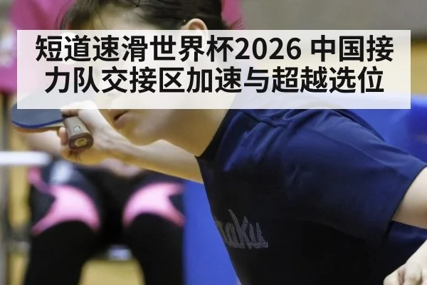 短道速滑世界杯2026 中国接力队交接区加速与超越选位