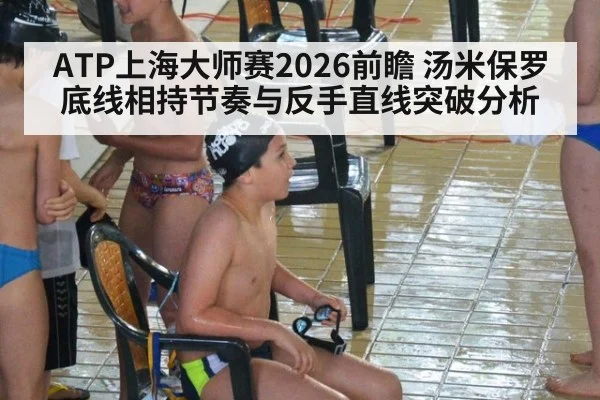 ATP上海大师赛2026前瞻 汤米保罗底线相持节奏与反手直线突破分析