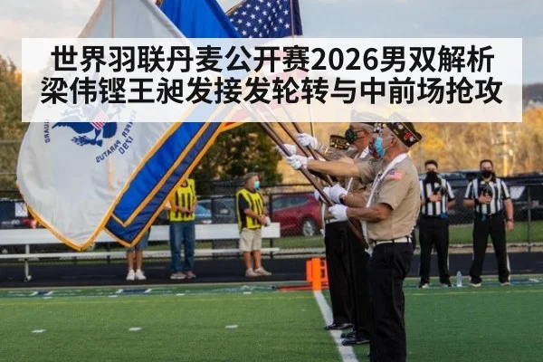 世界羽联丹麦公开赛2026男双解析 梁伟铿王昶发接发轮转与中前场抢攻