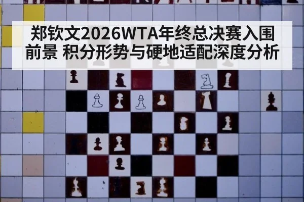 郑钦文2026WTA年终总决赛入围前景 积分形势与硬地适配深度分析