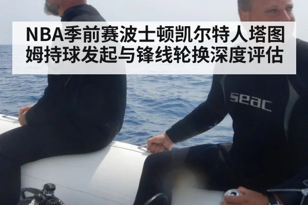 NBA季前赛波士顿凯尔特人塔图姆持球发起与锋线轮换深度评估