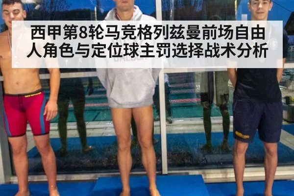 西甲第8轮马竞格列兹曼前场自由人角色与定位球主罚选择战术分析