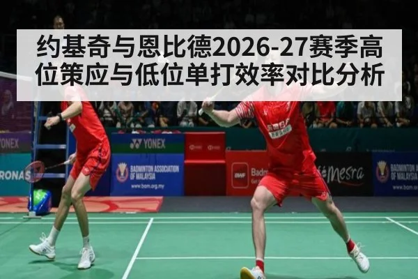 约基奇与恩比德2026-27赛季高位策应与低位单打效率对比分析