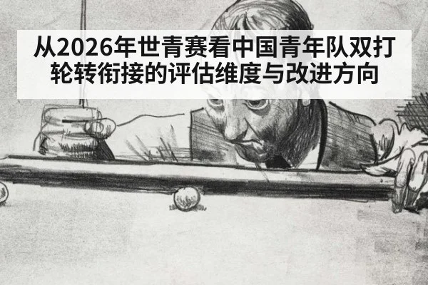 从2026年世青赛看中国青年队双打轮转衔接的评估维度与改进方向