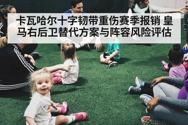 卡瓦哈尔十字韧带重伤赛季报销 皇马右后卫替代方案与阵容风险评估