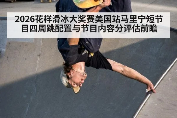 2026花样滑冰大奖赛美国站马里宁短节目四周跳配置与节目内容分评估前瞻
