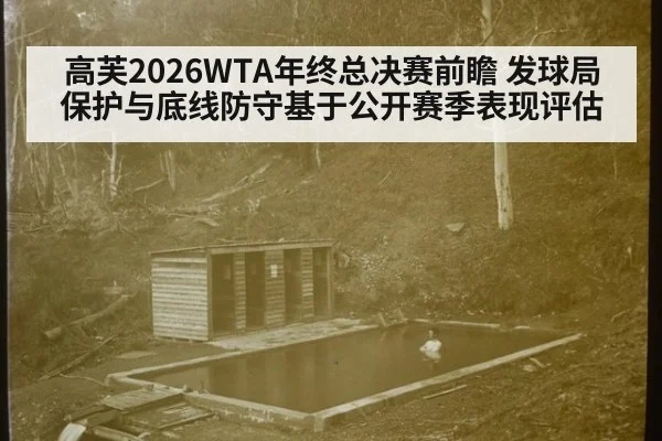高芙2026WTA年终总决赛前瞻 发球局保护与底线防守基于公开赛季表现评估