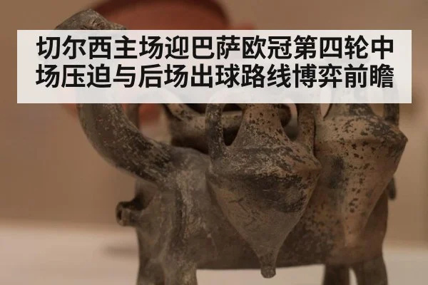 切尔西主场迎巴萨欧冠第四轮中场压迫与后场出球路线博弈前瞻